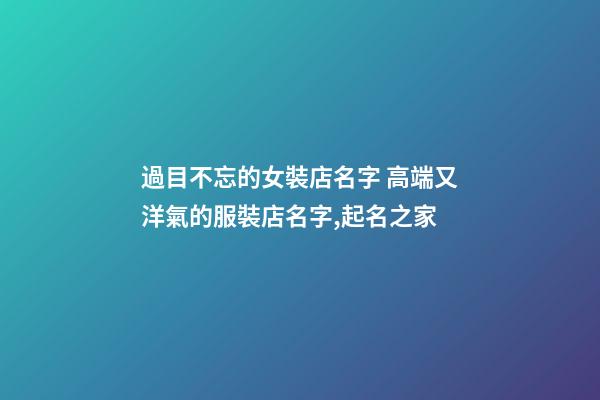 過目不忘的女裝店名字 高端又洋氣的服裝店名字,起名之家-第1張-店鋪起名-玄機派